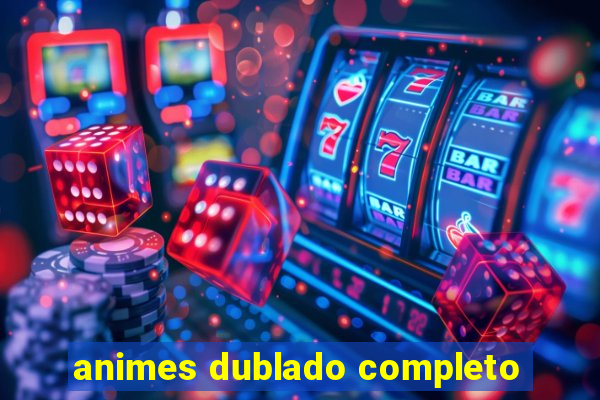 animes dublado completo