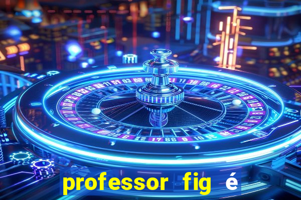 professor fig é do mal