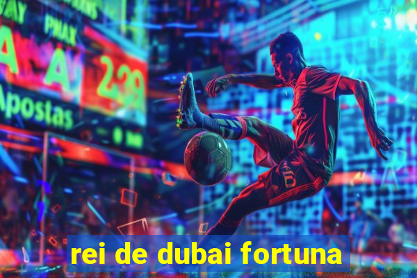 rei de dubai fortuna