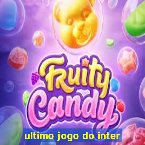 ultimo jogo do inter