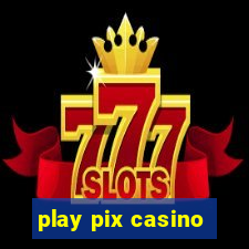 play pix casino