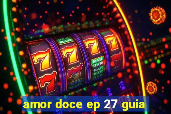 amor doce ep 27 guia