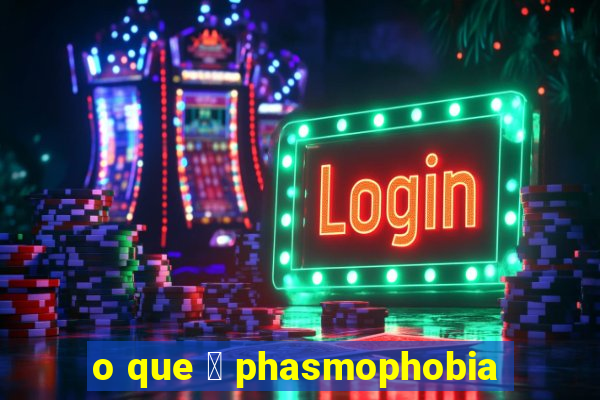 o que 茅 phasmophobia