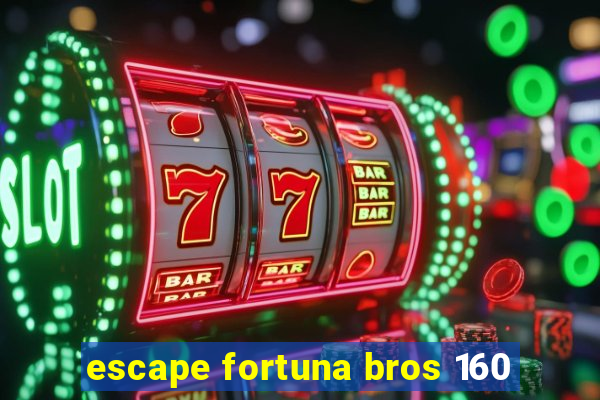 escape fortuna bros 160