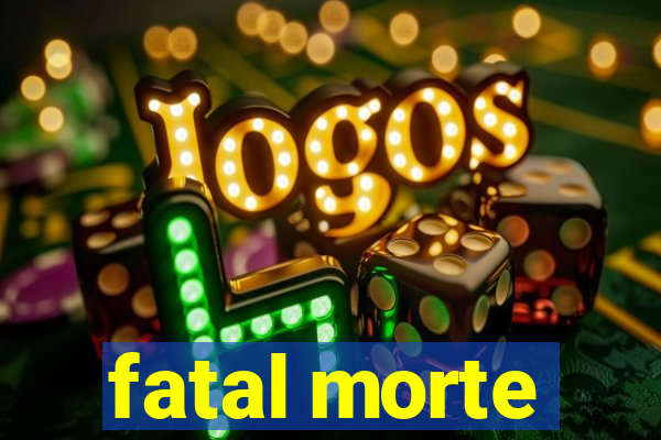 fatal morte