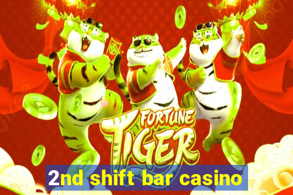 2nd shift bar casino