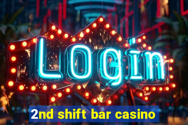 2nd shift bar casino