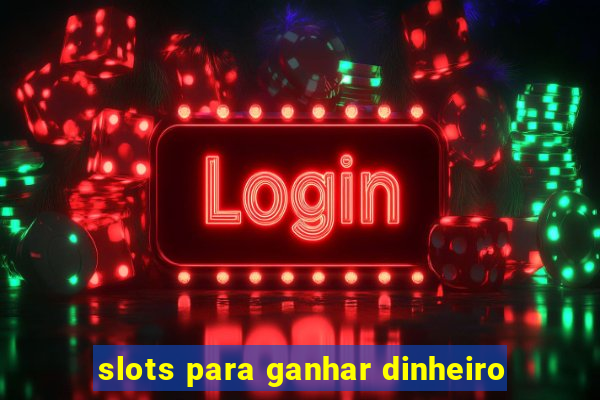 slots para ganhar dinheiro