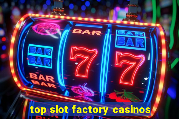 top slot factory casinos