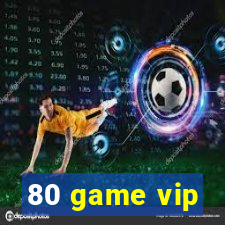 80 game vip