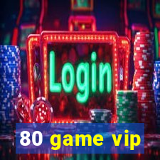 80 game vip