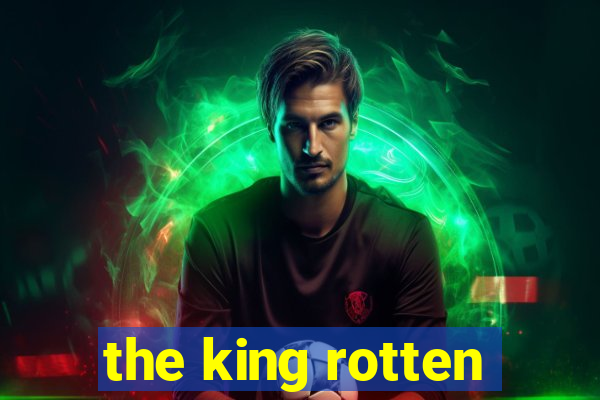 the king rotten