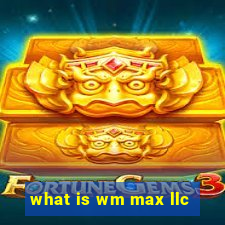 what is wm max llc