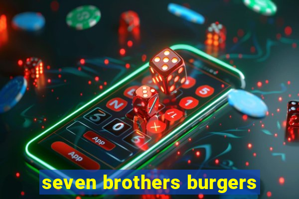 seven brothers burgers