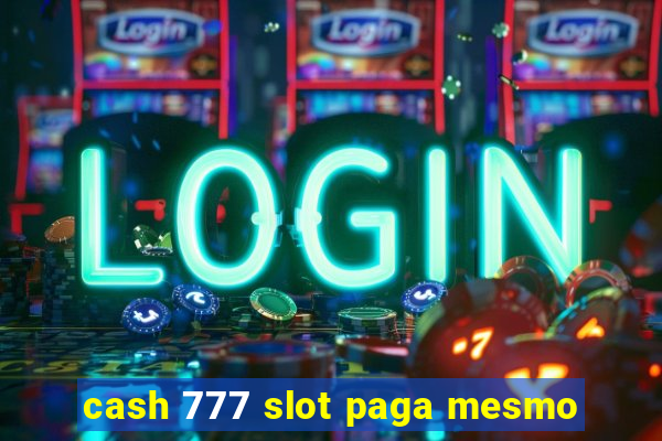 cash 777 slot paga mesmo