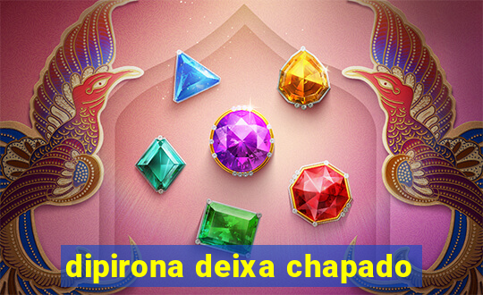 dipirona deixa chapado