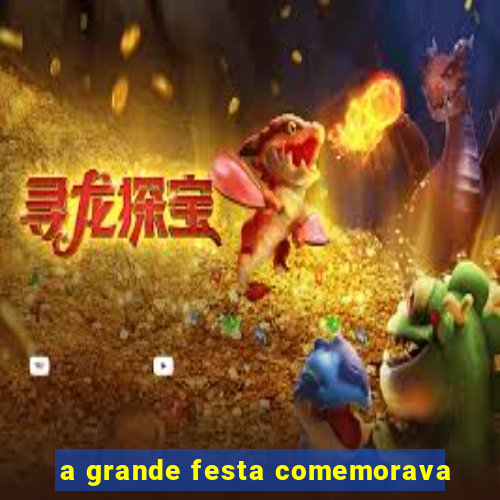 a grande festa comemorava