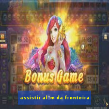 assistir al茅m da fronteira