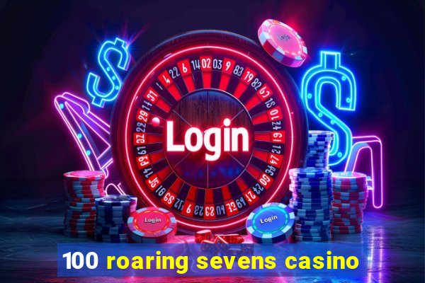 100 roaring sevens casino