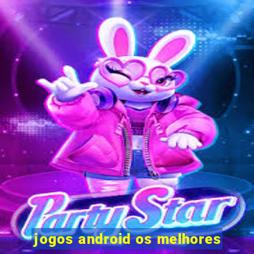 jogos android os melhores