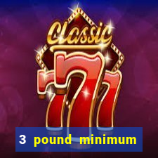 3 pound minimum deposit casino