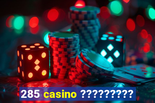 285 casino ?????????