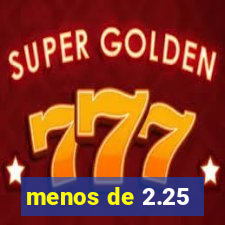 menos de 2.25