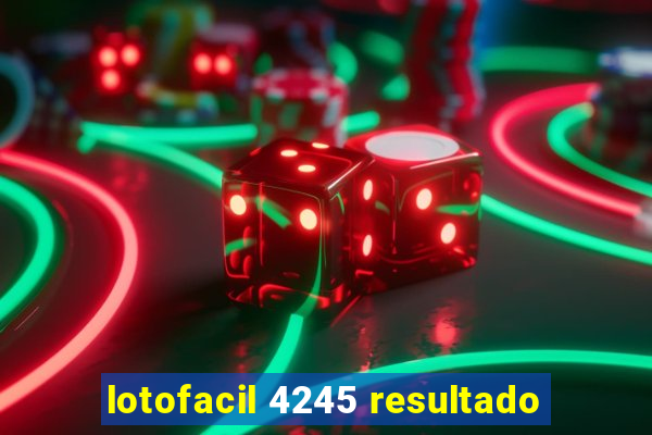 lotofacil 4245 resultado