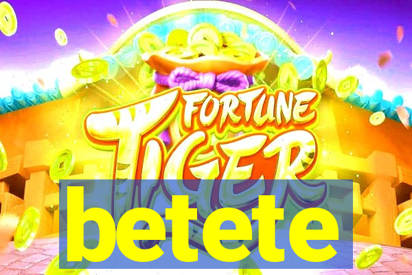 betete