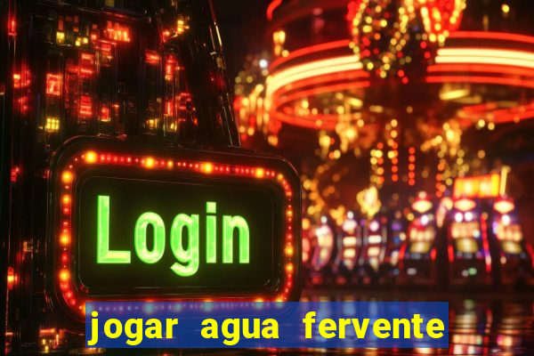 jogar agua fervente no vaso