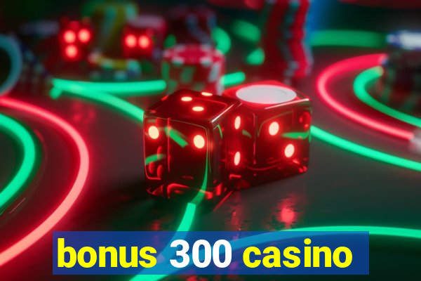 bonus 300 casino