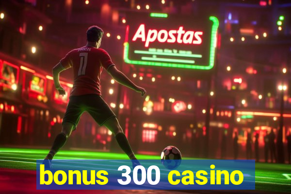 bonus 300 casino