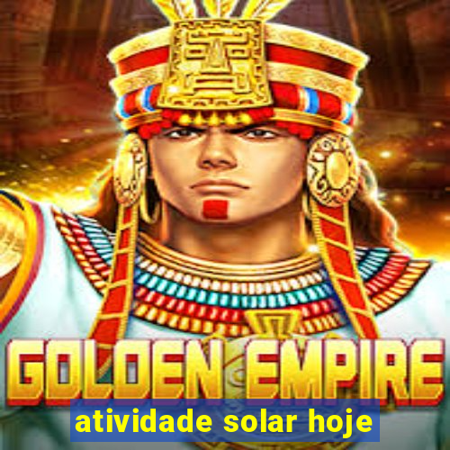 atividade solar hoje