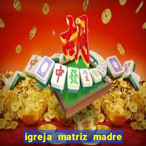 igreja matriz madre de deus