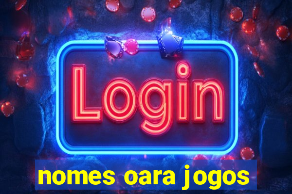 nomes oara jogos