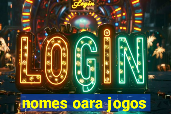 nomes oara jogos