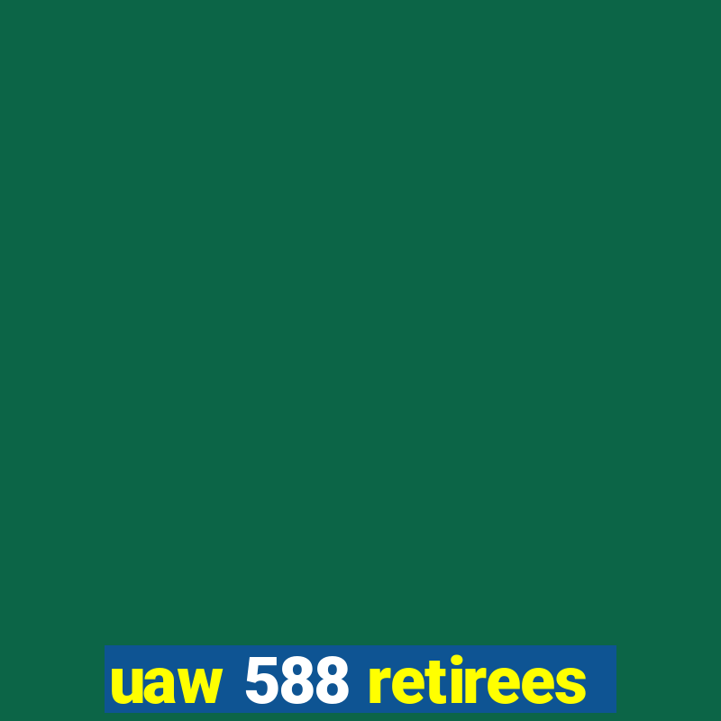 uaw 588 retirees