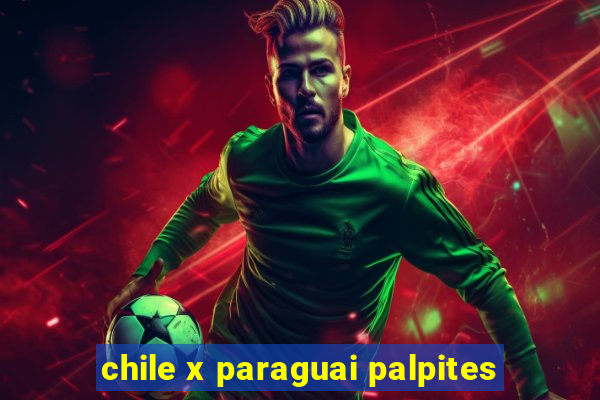 chile x paraguai palpites