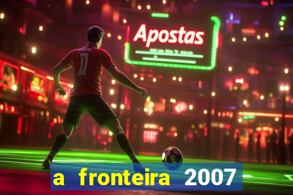 a fronteira 2007 filme completo download