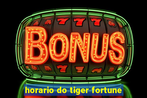 horario do tiger fortune