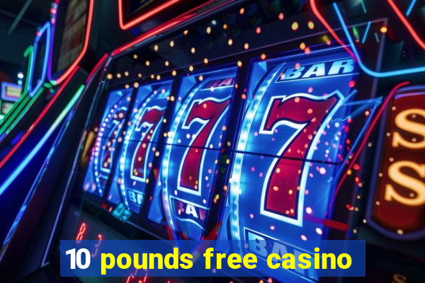 10 pounds free casino