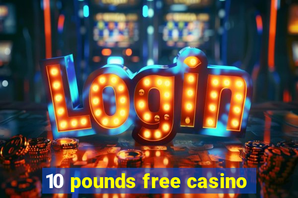 10 pounds free casino