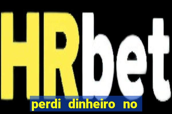 perdi dinheiro no jogo do tigre