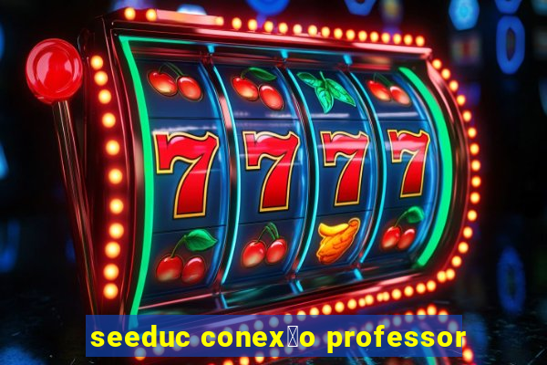 seeduc conex茫o professor