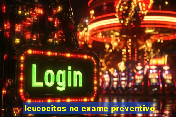 leucocitos no exame preventivo