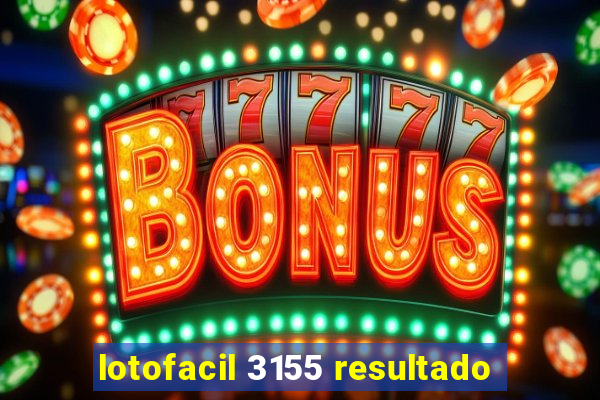 lotofacil 3155 resultado