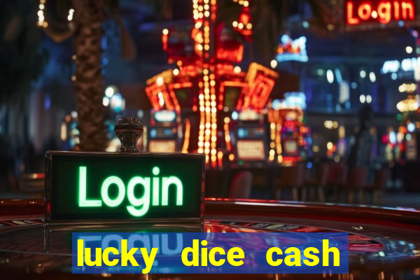 lucky dice cash casino 2022