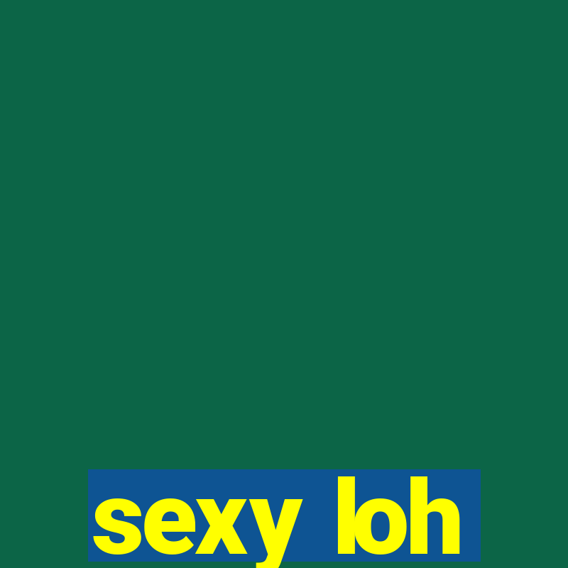 sexy loh