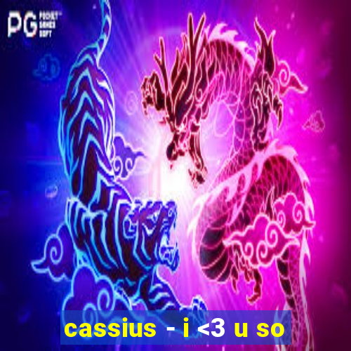 cassius - i <3 u so