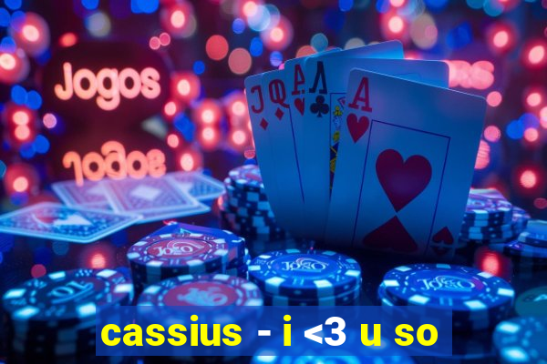 cassius - i <3 u so